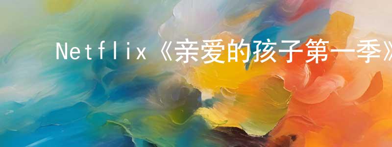 ﻿常有海发布﻿Netflix《亲爱的孩子第一季》迅雷下载/在线观看/百度云-灵异/惊悚-美剧天堂